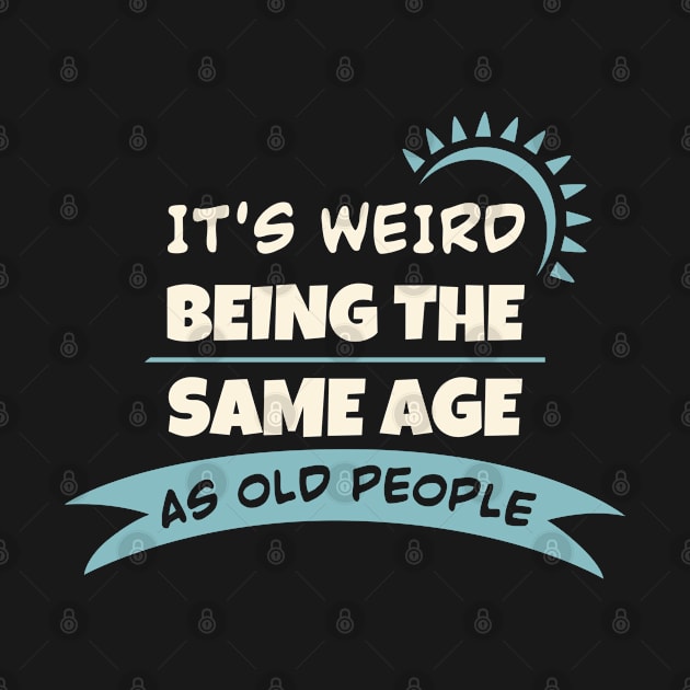 It's Weird Being The Same Age As Old People by Sonyi