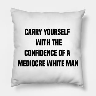 carry yourself with the confidence of a mediocre white man Pillow