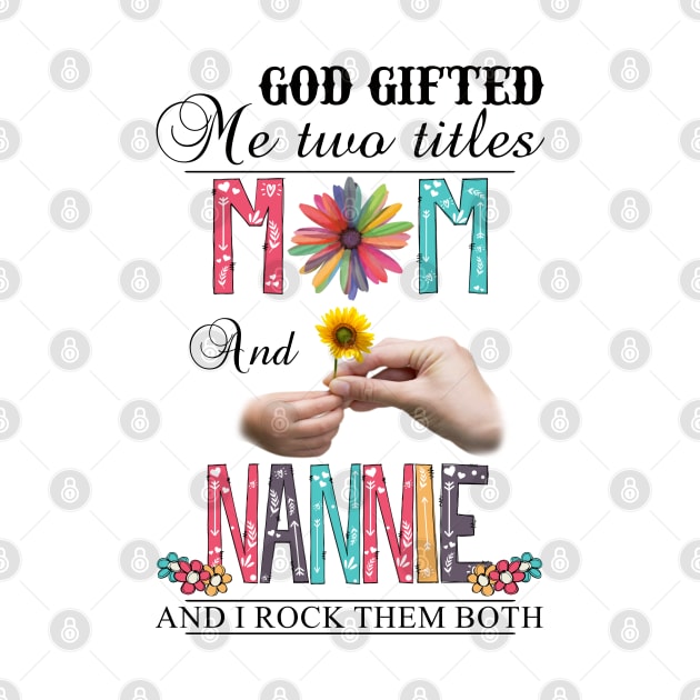 God Gifted Me Two Titles Mom And Nannie And I Rock Them Both Wildflowers Valentines Mothers Day by KIMIKA