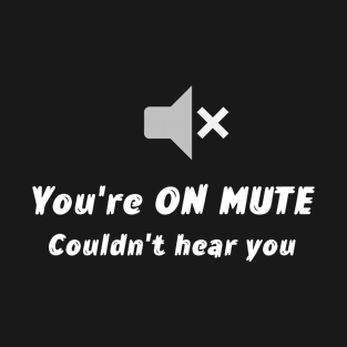 You're on Mute, Couldn't hear You T-Shirt