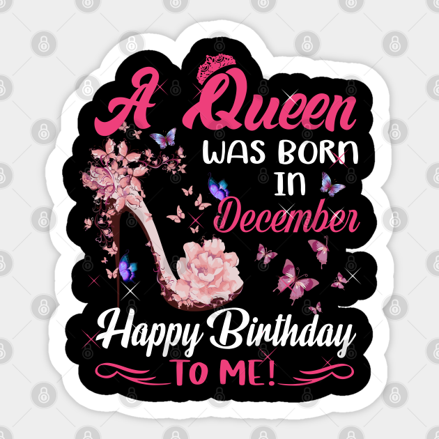 Happy Birthday Queen Of December Womens A Queen Was Born In December Happy Birthday To Me - Happy Birthdays - Sticker | Teepublic