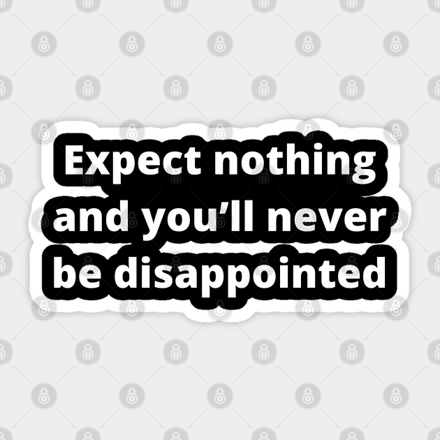 Expect Nothing And You Ll Never Be Disappointed Sarcastic Sticker Teepublic