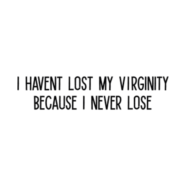 I Havent Lost My Virginity Because I Never Lose by elkbadi