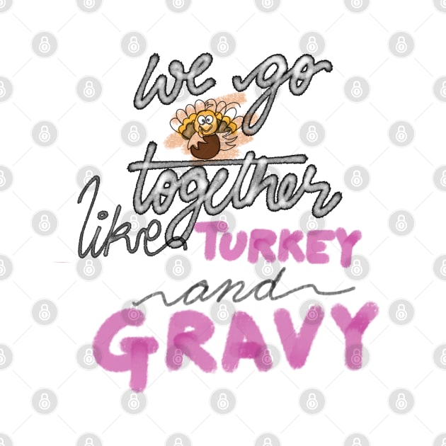 WE GO TOGETHER LIKE TURKEY AND GRAVY by JERKBASE