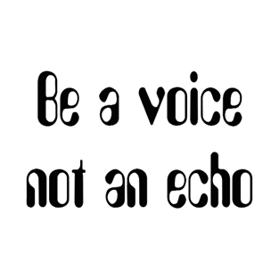 Be a voice not an echo T-Shirt