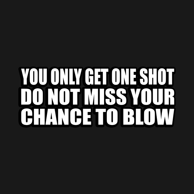 You only get one shot do not miss your chance to blow Do Not Miss