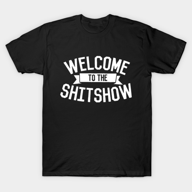 welcome to the shitshow - welcome to the shitshow - Welcome To The Shitshow - T-Shirt