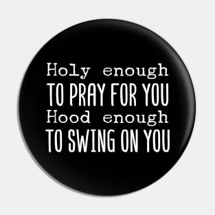 Holy Enough To Pray For You Hood Enough To Swing On You Pin