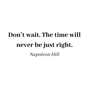 Napoleon Hill Quote - Don't wait. The time will never be just right T-Shirt