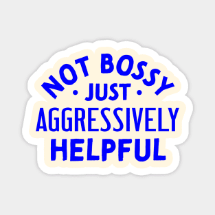 Not Bossy Just Aggressively Helpful Magnet