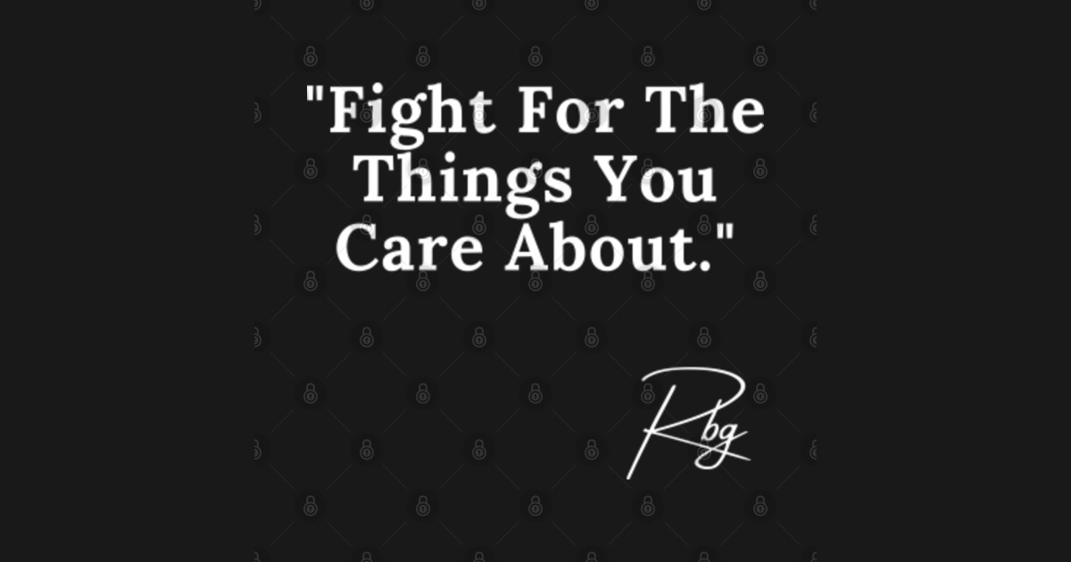 Fight for the things that you care about Quote Ruth Bader Ginsburg