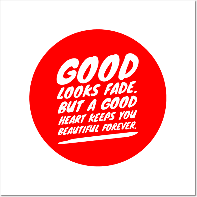 Good looks fade. But a good heart keeps you beautiful fore…