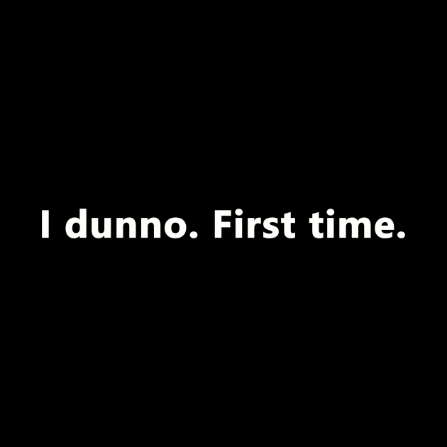 I dunno. First time. by bztees3@gmail.com