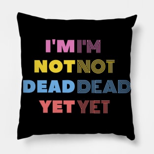 I'm Not Dead Yet Pillow