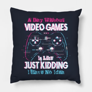 A Day Without Video Games is Like Just Kiding I have No Idea Pillow