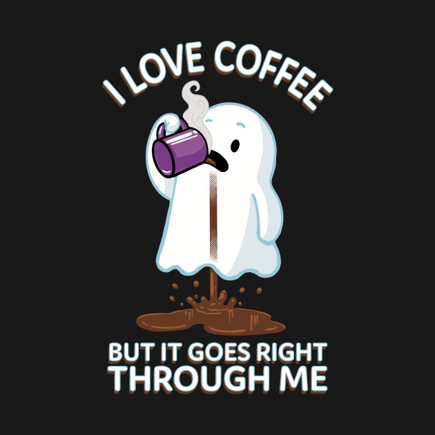 Ghost Drinking Coffee I Love Coffee But It Goes Right