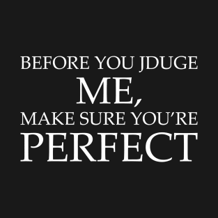 Before You Judge Me Make Sure You're Perfect T-Shirt