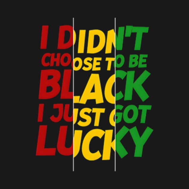 I Didn't Choose to be Black, I Just Got Lucky by madara art1