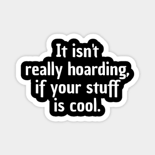 It Isn't Really Hoarding, If Your Stuff Is Cool. Magnet