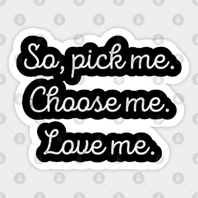 So Pick Me Choose Me Love Me So Pick Me Choose Me Love Me Sticker Teepublic Uk