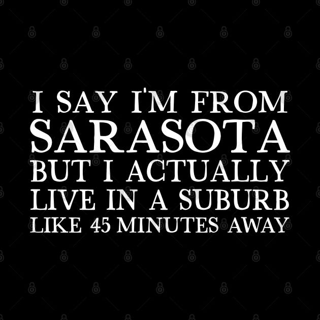 I Say I'm From Sarasota ... But I Actually Live In A Suburb Like 45 Minutes Away by DankFutura