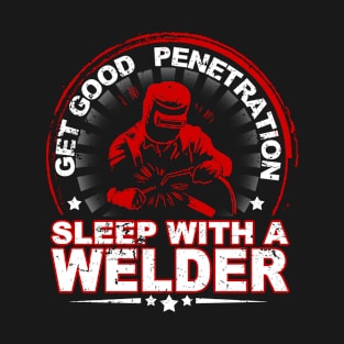 Get Good Penetration Sleep With A Welder - T shirts & Accessories T-Shirt