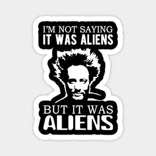 I'm not saying it was aliens but it was aliens Magnet