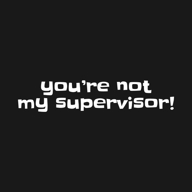 You're not my supervisor! by erinpriest