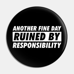 Another Fine Day Ruined By Responsibility Pin