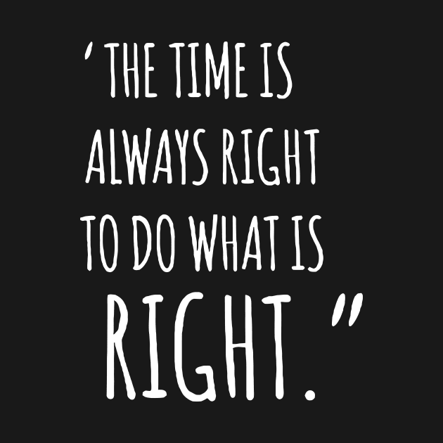 The Time Is Always Right To Do What Is Right by Mariteas