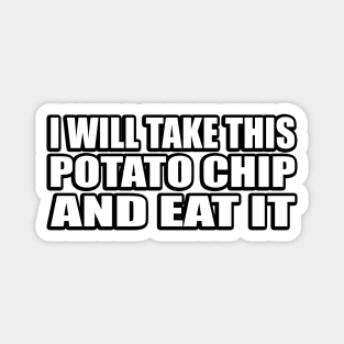 I will take this potato chip, and eat it Magnet