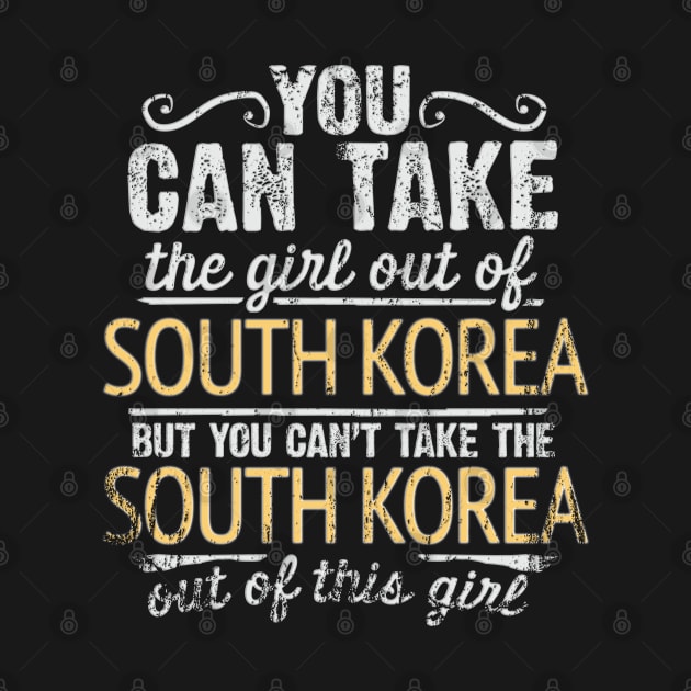 You Can Take The Girl Out Of South Korea But You Cant Take The South Korea Out Of The Girl - Gift for South Korean With Roots From South Korea by Country Flags