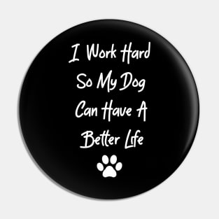 I Work Hard So My Dog Can Have A Better Life Pin