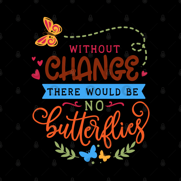 Without change there would be no butterflies by trendybestgift