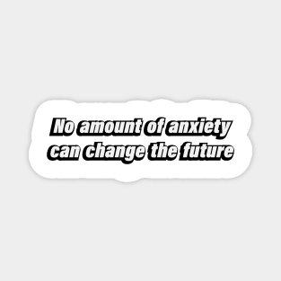 No amount of anxiety can change the future Magnet