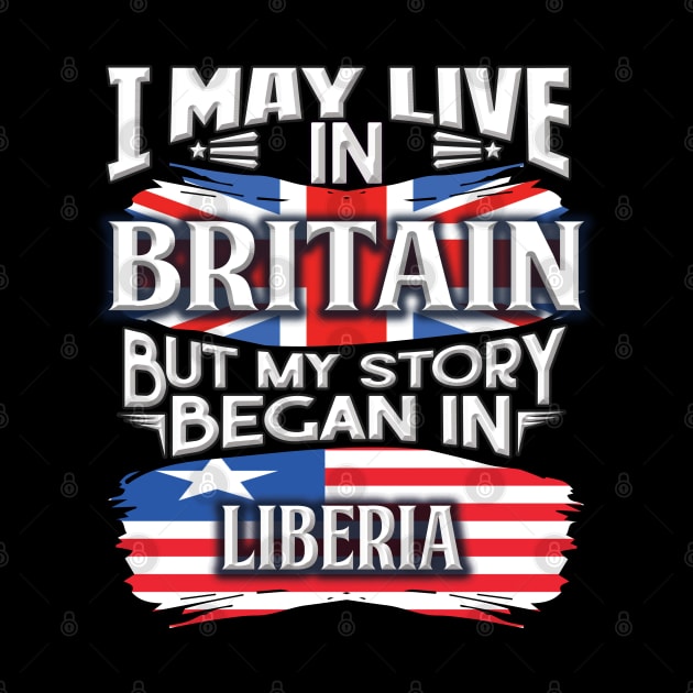 I May Live In Britain But My Story Began In Liberia - Gift For Liberian With Liberian Flag Heritage Roots From Liberia by giftideas