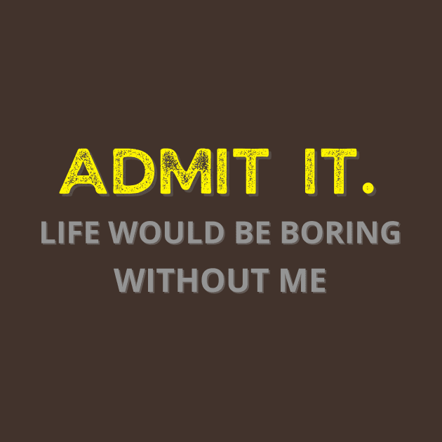 Teasing - Admit It Life Would Be Boring Without Me by GROOVYUnit