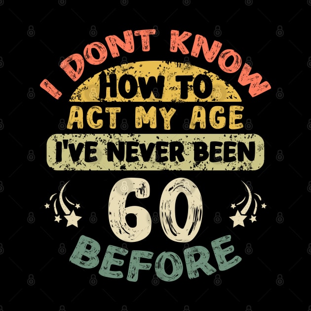 I don't know how to act my age I've never been 60 Years before by Asg Design