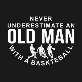 Never Underestimate An Old Man With A Basketball T-Shirt