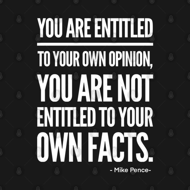 You are entitled to your own opinion, you are not entitled to your own facts by Funkrafstik