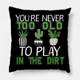 You're Never Too Old To Play In The Dirt Gardening Pillow