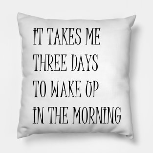 It Takes Me Three Days To Wake Up In The Morning Funny Quote Pillow