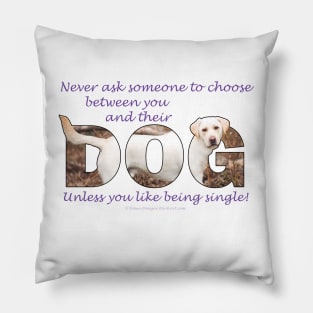 Never ask someone to choose between you and their dog unless you like being single - Labrador oil painting word art Pillow