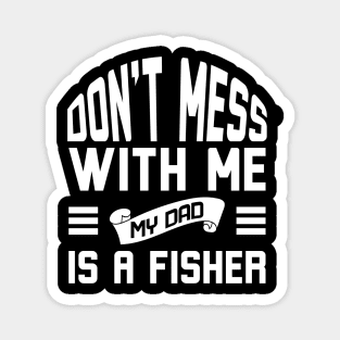 Don't Mess With Me My Dad Is A Fisher Magnet