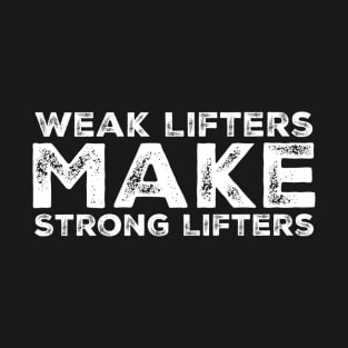 Weak Lifters Make Strong Lifters T-Shirt