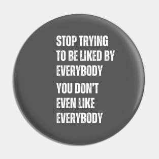 Stop Trying To Be Liked By Everybody You Don't Even Like Everybody Pin