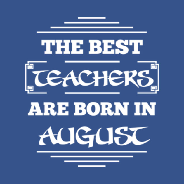 Disover The best teachers are born in august - The Best Teachers Are Born In August - T-Shirt