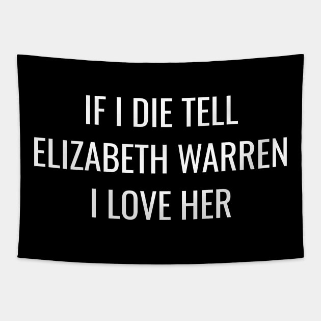 Funny Elizabeth Warren T-Shirt| If I Die Tell Elizabeth Warren I Love Her Tapestry by BlueWaveTshirts