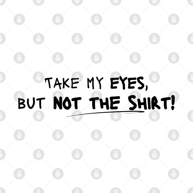 Take My Eyes but Not the Shirt! by Nostalgia*Stuff