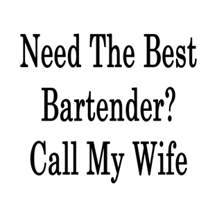 Need The Best Bartender? Call My Wife T-Shirt